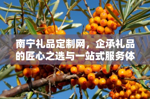 南宁礼品定制网，企承礼品的匠心之选与一站式服务体验