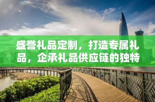 盛誉礼品定制，打造专属礼品，企承礼品供应链的独特魅力
